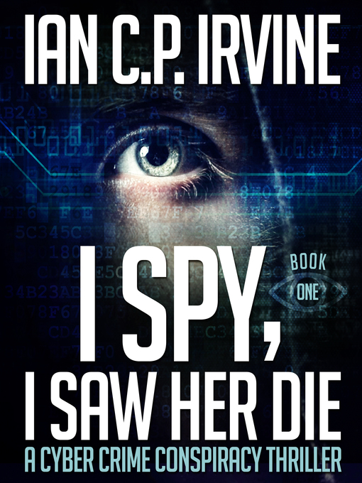 Title details for I Spy, I Saw Her Die (Book One) a Cyber Crime Murder Mystery Conspiracy Thriller by Ian C.P. Irvine - Available